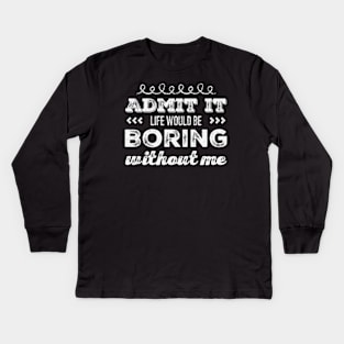 Admit it life would be boring without me funny sayings and quotes Kids Long Sleeve T-Shirt